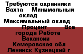 Требуются охранники . Вахта. › Минимальный оклад ­ 47 900 › Максимальный оклад ­ 79 200 › Процент ­ 20 - Все города Работа » Вакансии   . Кемеровская обл.,Ленинск-Кузнецкий г.